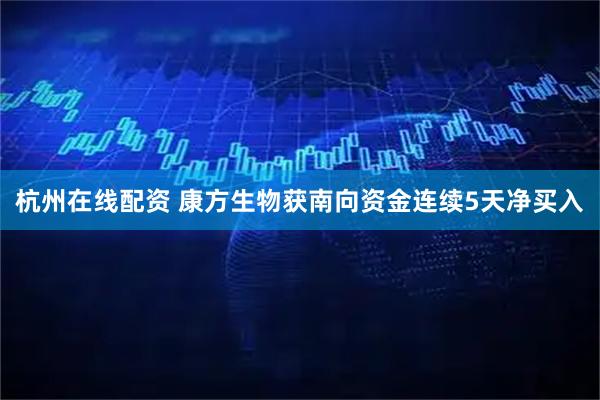 杭州在线配资 康方生物获南向资金连续5天净买入