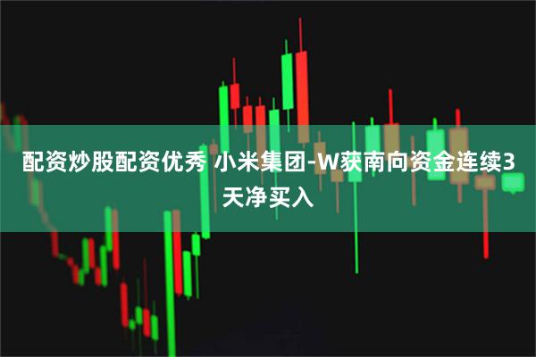 配资炒股配资优秀 小米集团-W获南向资金连续3天净买入