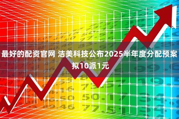最好的配资官网 洁美科技公布2025半年度分配预案 拟10派1元