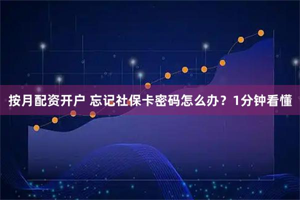 按月配资开户 忘记社保卡密码怎么办？1分钟看懂