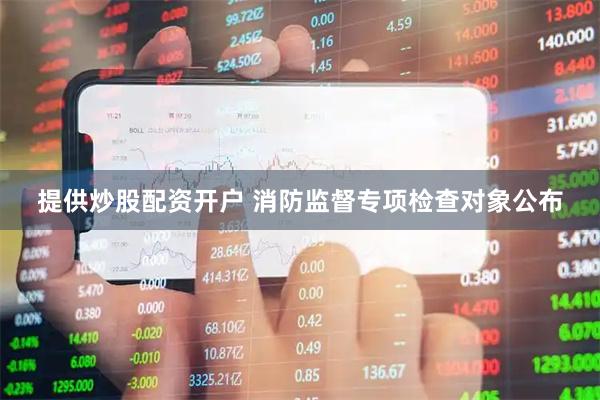 提供炒股配资开户 消防监督专项检查对象公布