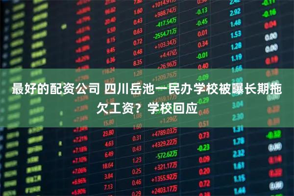 最好的配资公司 四川岳池一民办学校被曝长期拖欠工资？学校回应