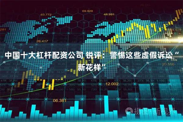 中国十大杠杆配资公司 锐评：警惕这些虚假诉讼“新花样”
